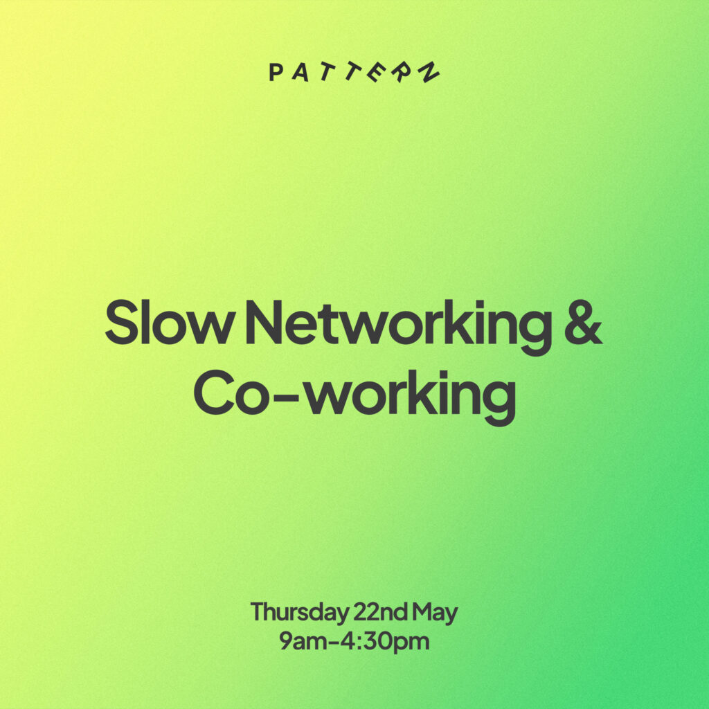Green gradient background overlaid with black text. The text says: Slow Networking and Co working. Thursday 22nd May, 9am to 4:30pm. The Pattern logo is at the top of the graphic.